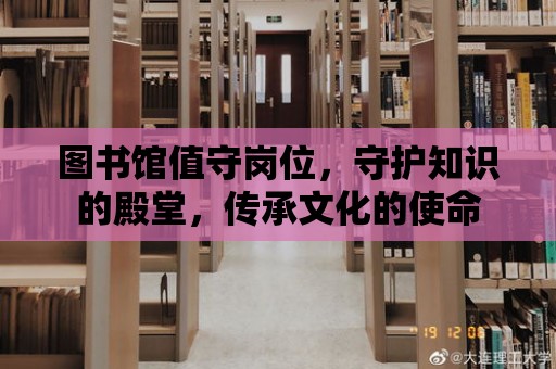 圖書館值守崗位，守護知識的殿堂，傳承文化的使命