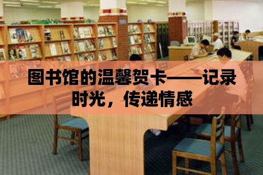 圖書館的溫馨賀卡——記錄時光，傳遞情感