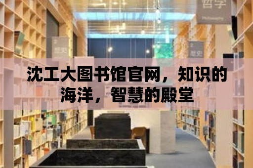 沈工大圖書館官網，知識的海洋，智慧的殿堂