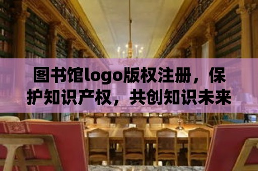 圖書館logo版權注冊，保護知識產權，共創知識未來