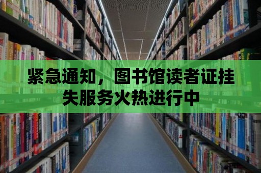 緊急通知，圖書館讀者證掛失服務(wù)火熱進(jìn)行中