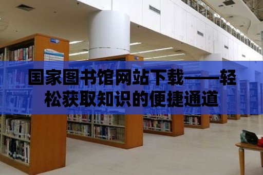 國家圖書館網站下載——輕松獲取知識的便捷通道