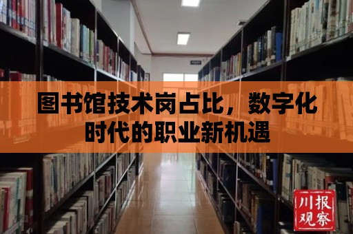 圖書館技術(shù)崗占比，數(shù)字化時(shí)代的職業(yè)新機(jī)遇