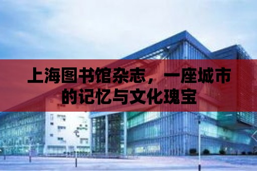 上海圖書館雜志，一座城市的記憶與文化瑰寶