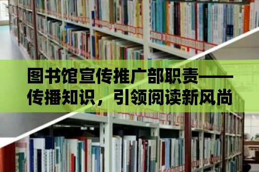 圖書館宣傳推廣部職責(zé)——傳播知識(shí)，引領(lǐng)閱讀新風(fēng)尚