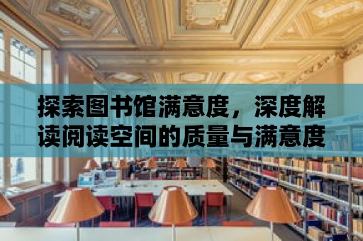 探索圖書館滿意度，深度解讀閱讀空間的質量與滿意度