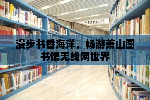 漫步書香海洋，暢游蕭山圖書館無線網世界