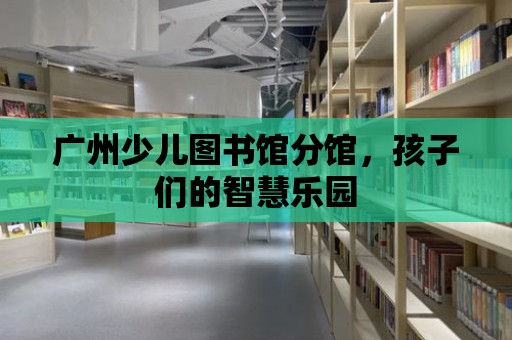 廣州少兒圖書(shū)館分館，孩子們的智慧樂(lè)園