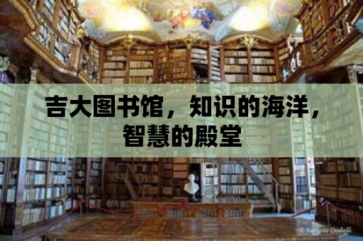 吉大圖書館，知識的海洋，智慧的殿堂