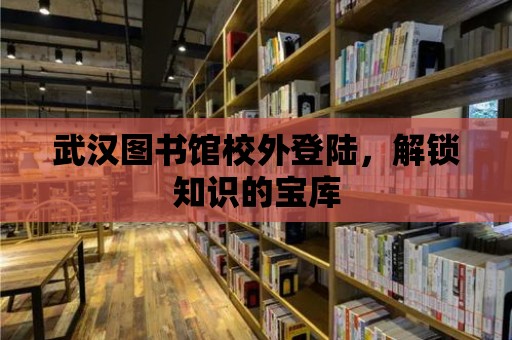 武漢圖書館校外登陸，解鎖知識的寶庫