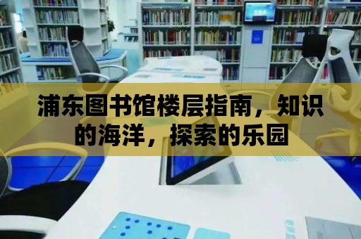 浦東圖書館樓層指南，知識的海洋，探索的樂園