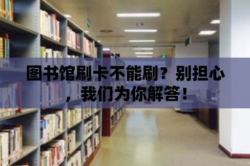 圖書館刷卡不能刷？別擔心，我們為你解答！