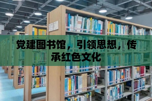 黨建圖書館，引領思想，傳承紅色文化