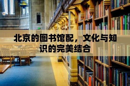 北京的圖書館配，文化與知識的完美結合