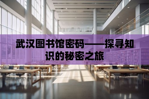 武漢圖書館密碼——探尋知識(shí)的秘密之旅