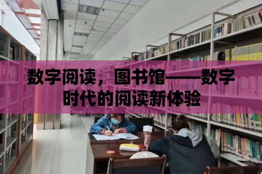 數字閱讀，圖書館——數字時代的閱讀新體驗