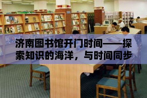 濟南圖書館開門時間——探索知識的海洋，與時間同步啟航