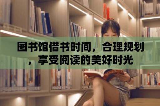 圖書館借書時間，合理規劃，享受閱讀的美好時光