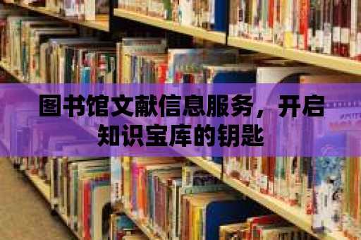 圖書館文獻(xiàn)信息服務(wù)，開啟知識(shí)寶庫(kù)的鑰匙