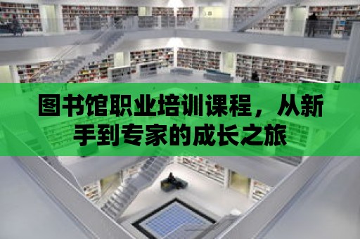 圖書館職業培訓課程，從新手到專家的成長之旅