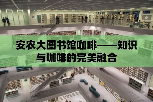 安農大圖書館咖啡——知識與咖啡的完美融合