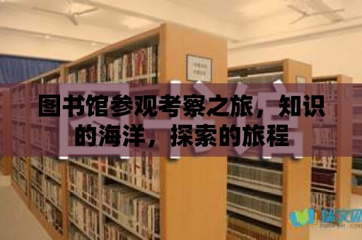 圖書館參觀考察之旅，知識的海洋，探索的旅程