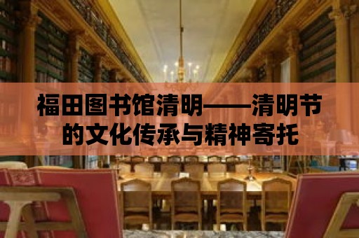 福田圖書館清明——清明節的文化傳承與精神寄托