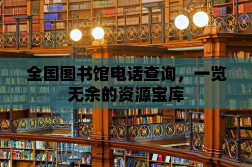 全國圖書館電話查詢，一覽無余的資源寶庫