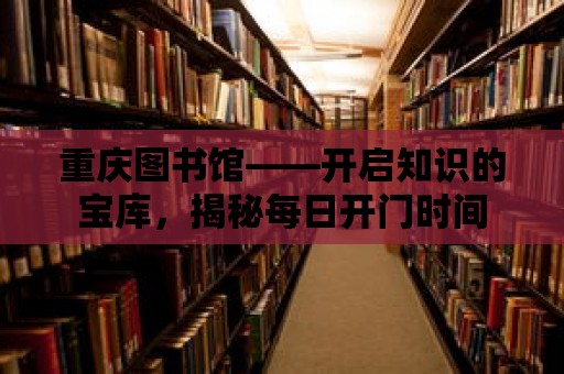 重慶圖書館——開啟知識的寶庫，揭秘每日開門時間