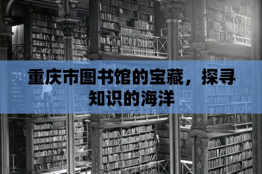 重慶市圖書館的寶藏，探尋知識的海洋