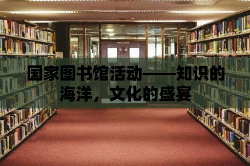 國家圖書館活動(dòng)——知識(shí)的海洋，文化的盛宴