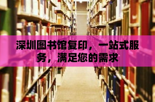 深圳圖書館復(fù)印，一站式服務(wù)，滿足您的需求