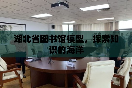 湖北省圖書館模型，探索知識的海洋