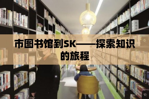 市圖書館到SK——探索知識的旅程