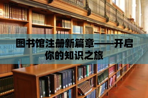 圖書館注冊新篇章——開啟你的知識之旅