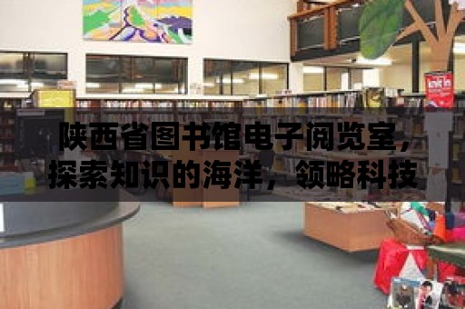 陜西省圖書館電子閱覽室，探索知識的海洋，領略科技的魅力