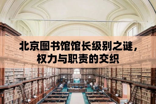 北京圖書館館長級別之謎，權力與職責的交織