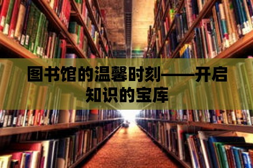 圖書館的溫馨時刻——開啟知識的寶庫