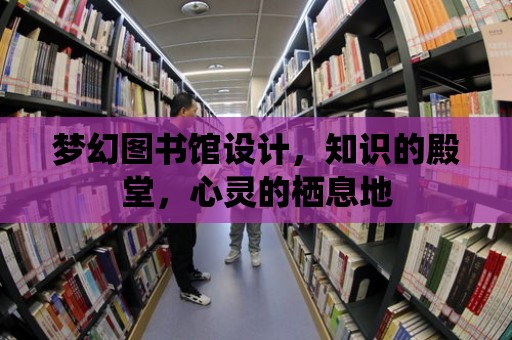 夢幻圖書館設計，知識的殿堂，心靈的棲息地