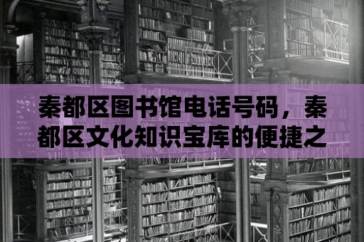 秦都區(qū)圖書館電話號碼，秦都區(qū)文化知識寶庫的便捷之門