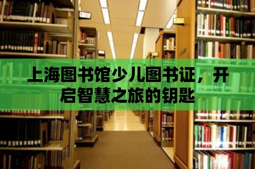 上海圖書館少兒圖書證，開啟智慧之旅的鑰匙