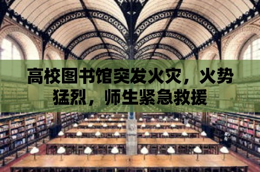 高校圖書館突發火災，火勢猛烈，師生緊急救援