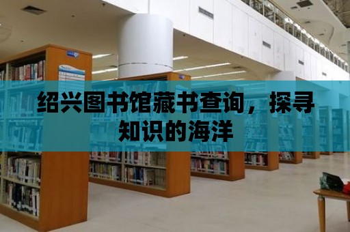 紹興圖書館藏書查詢，探尋知識的海洋