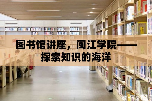 圖書館講座，閩江學(xué)院——探索知識(shí)的海洋