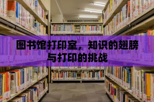 圖書館打印室，知識的翅膀與打印的挑戰