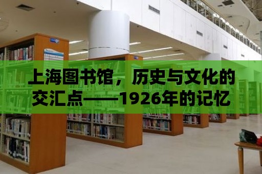 上海圖書館，歷史與文化的交匯點——1926年的記憶