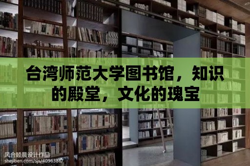 臺灣師范大學圖書館，知識的殿堂，文化的瑰寶