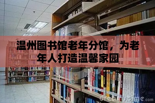 溫州圖書館老年分館，為老年人打造溫馨家園