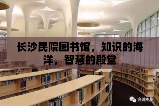 長沙民院圖書館，知識的海洋，智慧的殿堂