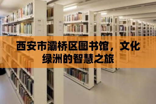 西安市灞橋區圖書館，文化綠洲的智慧之旅